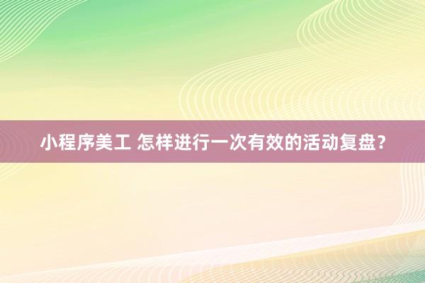 小程序美工 怎样进行一次有效的活动复盘？