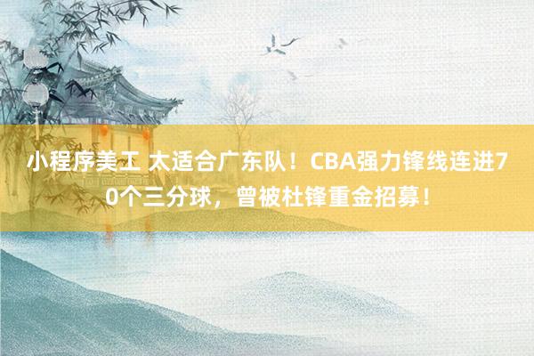 小程序美工 太适合广东队！CBA强力锋线连进70个三分球，曾被杜锋重金招募！