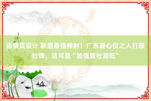 详情页设计 联盟最强神射！广东最心仪之人打服杜锋，这可是“加强版杜润旺”