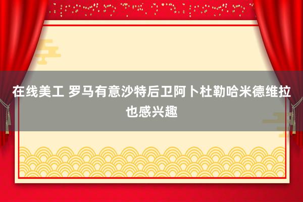 在线美工 罗马有意沙特后卫阿卜杜勒哈米德　维拉也感兴趣