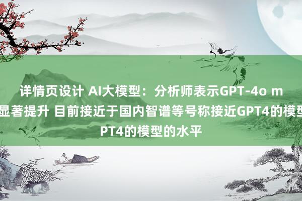 详情页设计 AI大模型：分析师表示GPT-4o mini性能显著提升 目前接近于国内智谱等号称接近GPT4的模型的水平