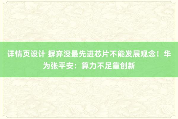 详情页设计 摒弃没最先进芯片不能发展观念！华为张平安：算力不足靠创新