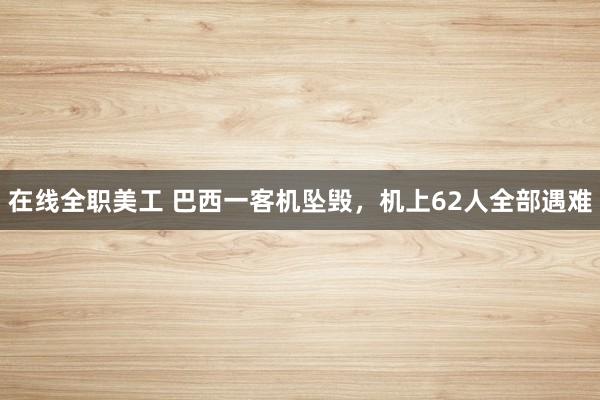 在线全职美工 巴西一客机坠毁，机上62人全部遇难