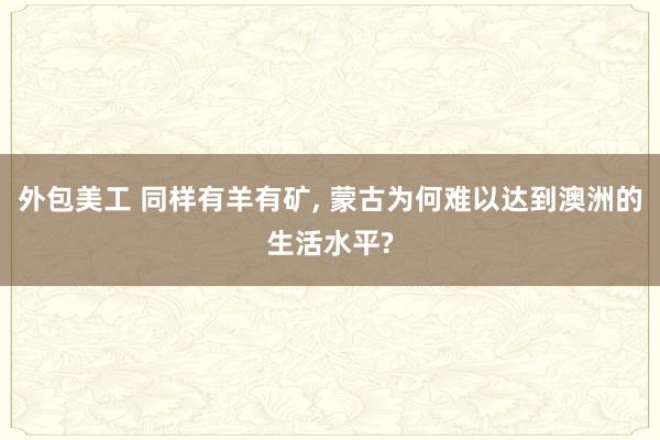 外包美工 同样有羊有矿, 蒙古为何难以达到澳洲的生活水平?