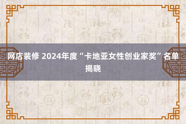 网店装修 2024年度“卡地亚女性创业家奖”名单揭晓