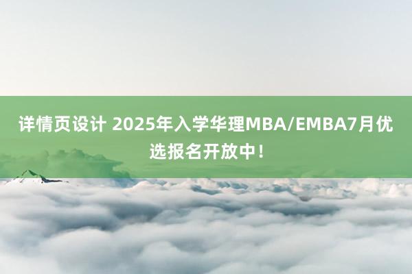 详情页设计 2025年入学华理MBA/EMBA7月优选报名开放中！