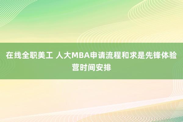 在线全职美工 人大MBA申请流程和求是先锋体验营时间安排