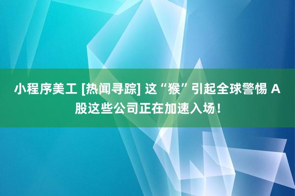 小程序美工 [热闻寻踪] 这“猴”引起全球警惕 A股这些公司正在加速入场！