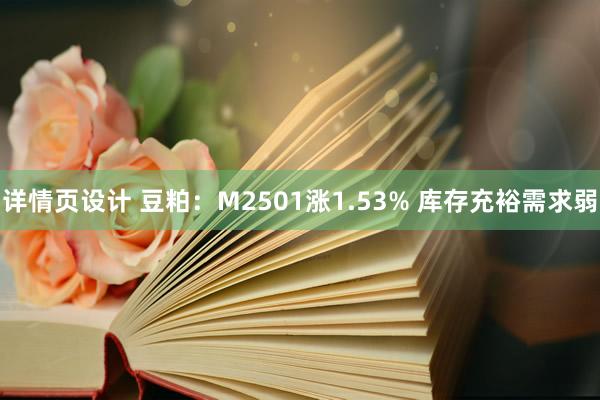 详情页设计 豆粕：M2501涨1.53% 库存充裕需求弱