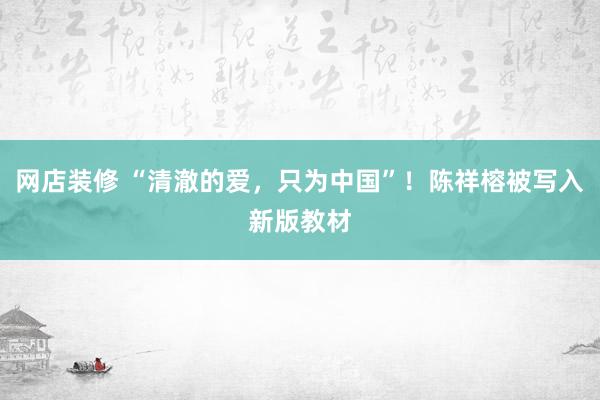 网店装修 “清澈的爱，只为中国”！陈祥榕被写入新版教材