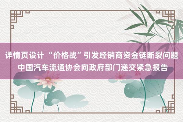 详情页设计 “价格战”引发经销商资金链断裂问题 中国汽车流通协会向政府部门递交紧急报告