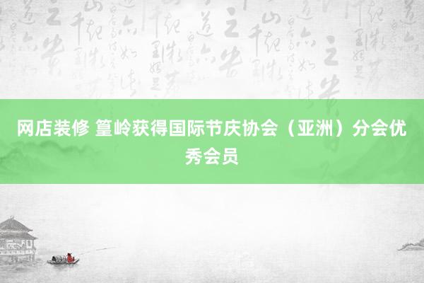 网店装修 篁岭获得国际节庆协会（亚洲）分会优秀会员