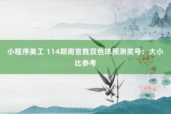 小程序美工 114期南宫胜双色球预测奖号：大小比参考