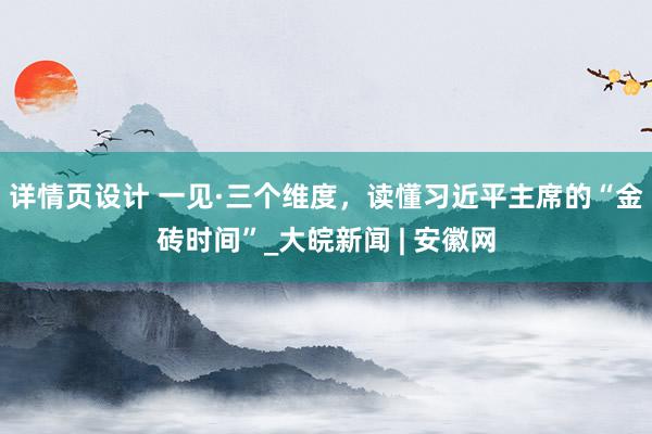 详情页设计 一见·三个维度，读懂习近平主席的“金砖时间”_大皖新闻 | 安徽网