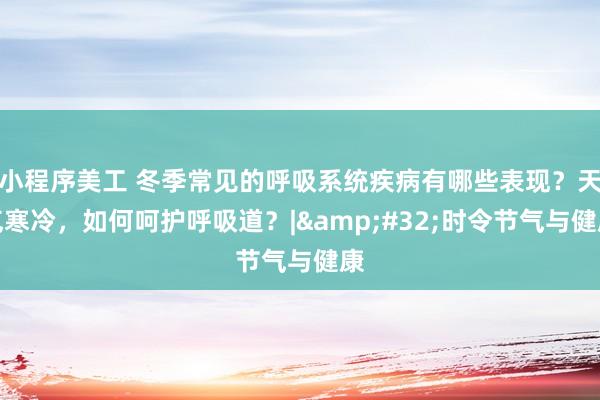 小程序美工 冬季常见的呼吸系统疾病有哪些表现？天气寒冷，如何呵护呼吸道？|&#32;时令节气与健康